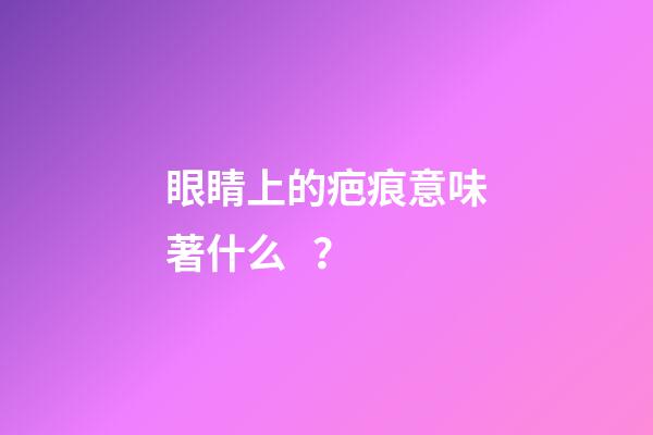 眼睛上的疤痕意味著什么？